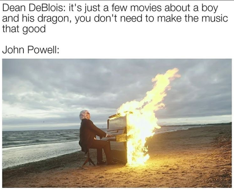 Dean DeBlois: it's just a few movies about a boy and his dragon, you don't need to make the music that good John Powell:
