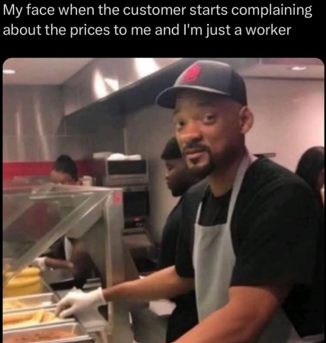 My face when the customer starts complaining about the prices to me and I'm just a worker