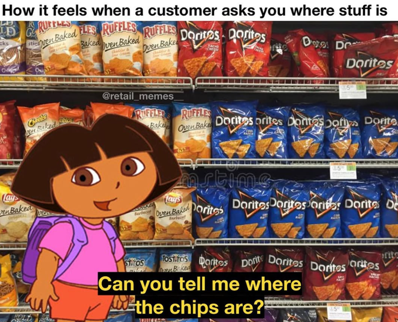 How it feels when a customer asks you where stuff is LE GRUFFLES even Baked FLES RUFFLES Baked Oven Baked cks RUFFLES Oven Bake Dontes Dorites MACHO Cheels en Baked enBaked Origin POLD @retail_memes_ RUFFLES Bake Lays RUFFLES Oven Bake Dotos Dr Doritos Doritos prites Donitaspofis Dorite Barbecue Oven Baked Doritos Barbeca Doritos Doritos orite Doritos De STATOS TOSTATOS Doritos Dorite Dorites Dorites orites en Baked Can you tell me where the chips are? NACHO rite