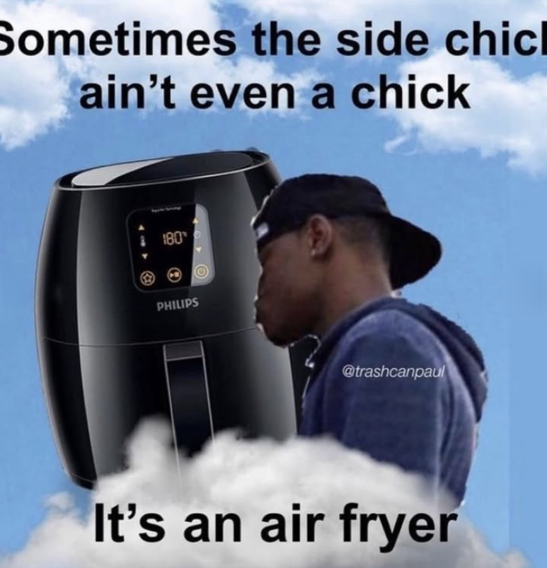 Sometimes the side chicl ain't even a chick 180 PHILIPS @trashcanpaul It's an air fryer