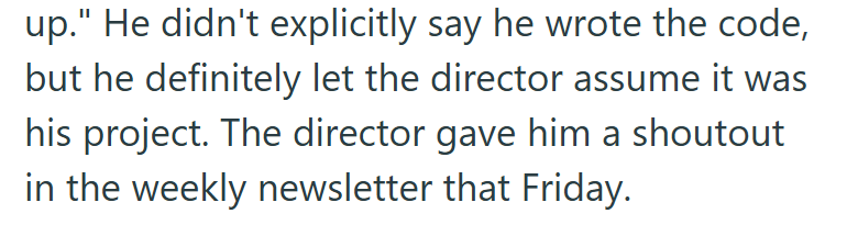 up." He didn't explicitly say he wrote the code, but he definitely let the director assume it was his project. The director gave him a shoutout in the weekly newsletter that Friday.