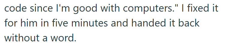 code since I'm good with computers." I fixed it for him in five minutes and handed it back without a word.