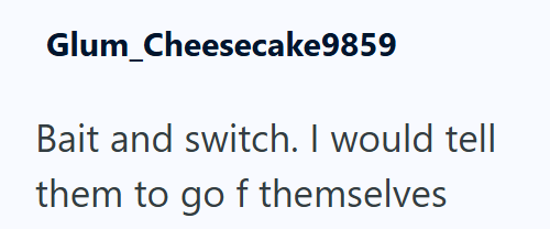 Glum_Cheesecake9859 Bait and switch. I would tell them to go f themselves