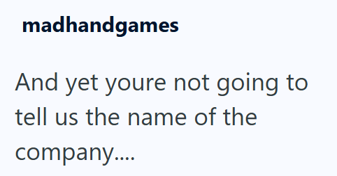 madhandgames And yet youre not going to tell us the name of the company....