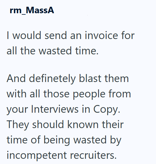 rm_MassA I would send an invoice for all the wasted time. And definetely blast them with all those people from your Interviews in Copy. They should known their time of being wasted by incompetent recruiters.