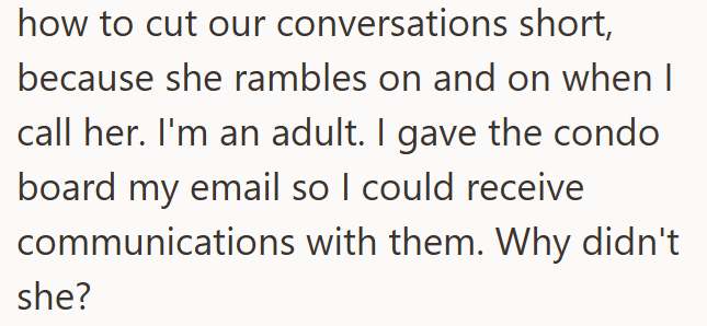 how to cut our conversations short, because she rambles on and on when I call her. I'm an adult. I gave the condo board my email so I could receive communications with them. Why didn't she?