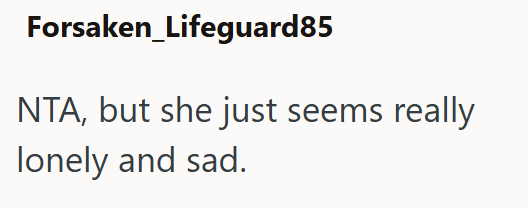 Forsaken_Lifeguard85 NTA, but she just seems really lonely and sad.