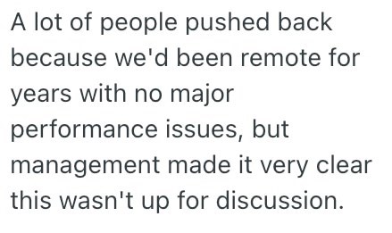 A lot of people pushed back because we'd been remote for years with no major performance issues, but management made it very clear this wasn't up for discussion.