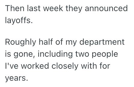 Then last week they announced layoffs. Roughly half of my department is gone, including two people I've worked closely with for years.