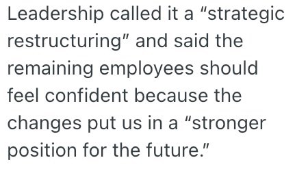 Leadership called it a "strategic restructuring" and said the remaining employees should feel confident because the changes put us in a "stronger position for the future."