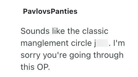 PavlovsPanties Sounds like the classic manglement circle j. I'm sorry you're going through this OP.