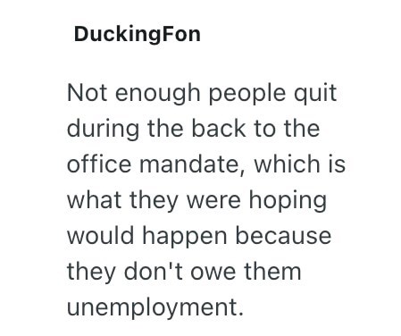 DuckingFon Not enough people quit during the back to the office mandate, which is what they were hoping would happen because they don't owe them unemployment.