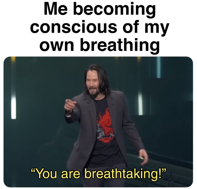 Me becoming conscious of my own breathing "You are breathtaking!"