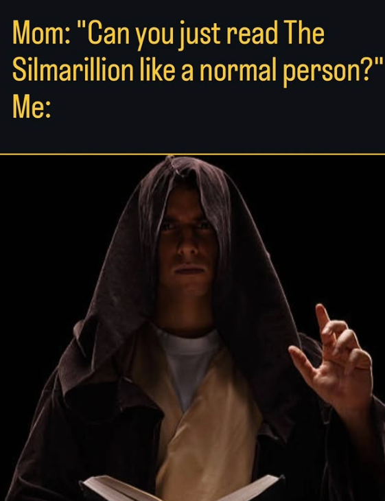 Mom: "Can you just read The Silmarillion like a normal person?" Me: