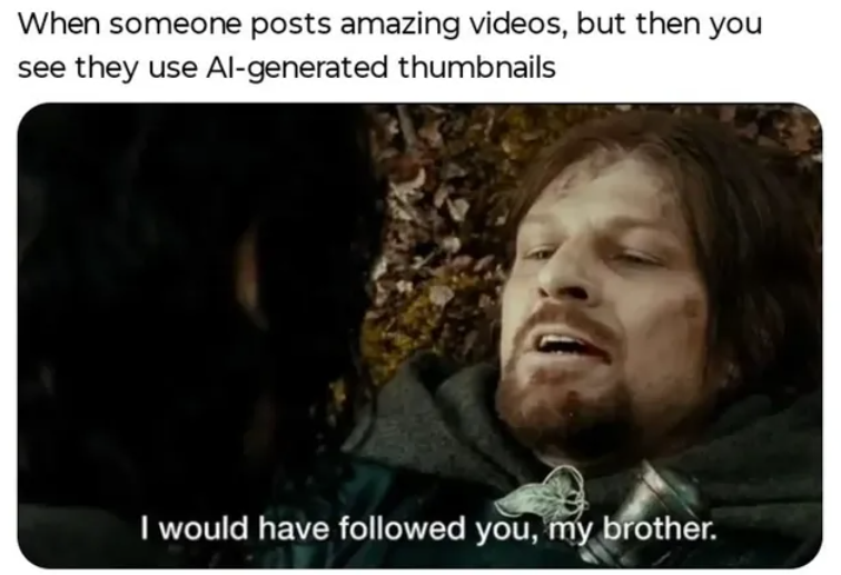 When someone posts amazing videos, but then you see they use Al-generated thumbnails I would have followed you, my brother.