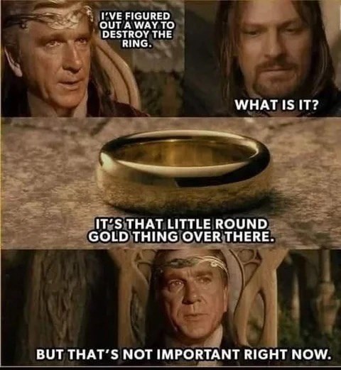 I'VE FIGURED OUT A WAY TO DESTROY THE RING. WHAT IS IT? IT'S THAT LITTLE ROUND GOLD THING OVER THERE. BUT THAT'S NOT IMPORTANT RIGHT NOW.