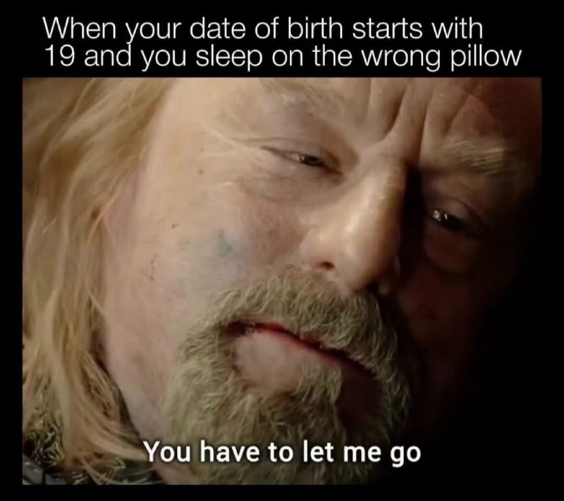 When your date of birth starts with 19 and you sleep on the wrong pillow You have to let me go
