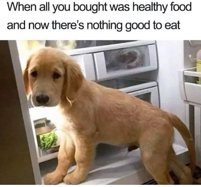When all you bought was healthy food and now there's nothing good to eat