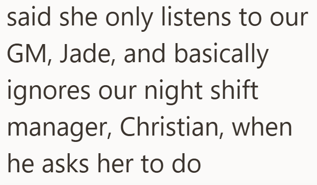 said she only listens to our GM, Jade, and basically ignores our night shift manager, Christian, when he asks her to do