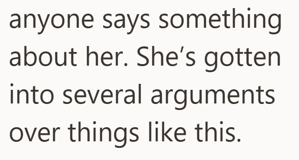 anyone says something about her. She's gotten into several arguments over things like this.