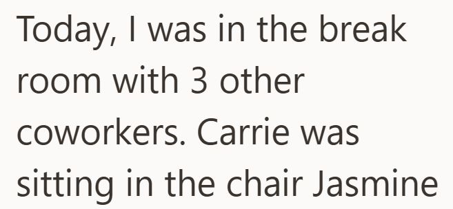 Today, I was in the break room with 3 other coworkers. Carrie was sitting in the chair Jasmine