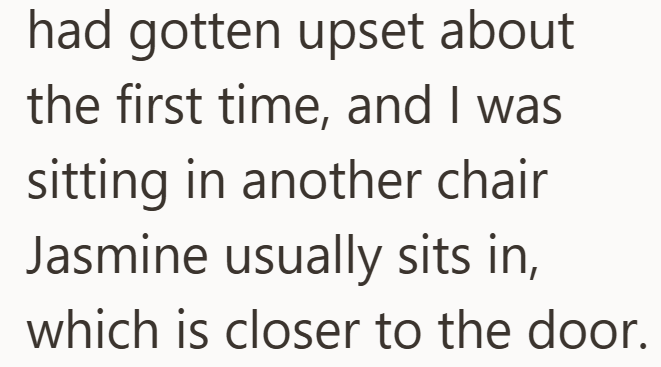 had gotten upset about the first time, and I was sitting in another chair Jasmine usually sits in, which is closer to the door.