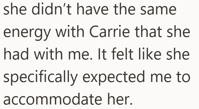 she didn't have the same energy with Carrie that she had with me. It felt like she specifically expected me to accommodate her.