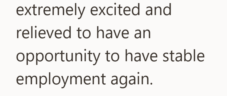 extremely excited and relieved to have an opportunity to have stable employment again.
