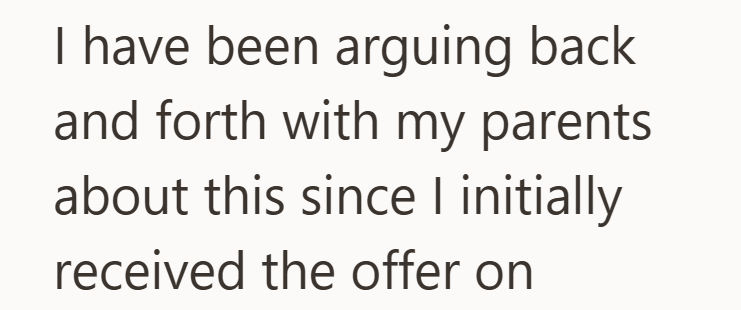 I have been arguing back and forth with my parents about this since I initially received the offer on