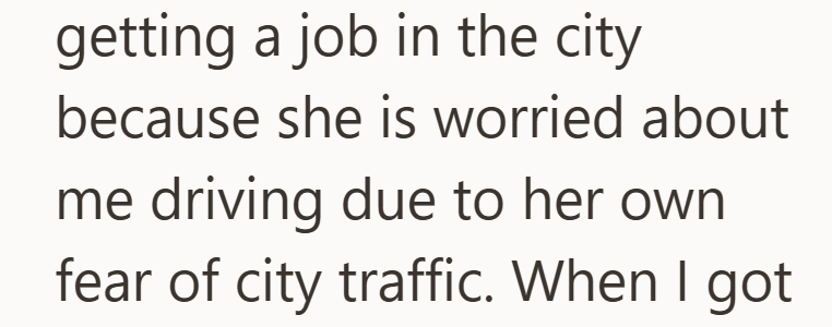 getting a job in the city because she is worried about me driving due to her own fear of city traffic. When I got