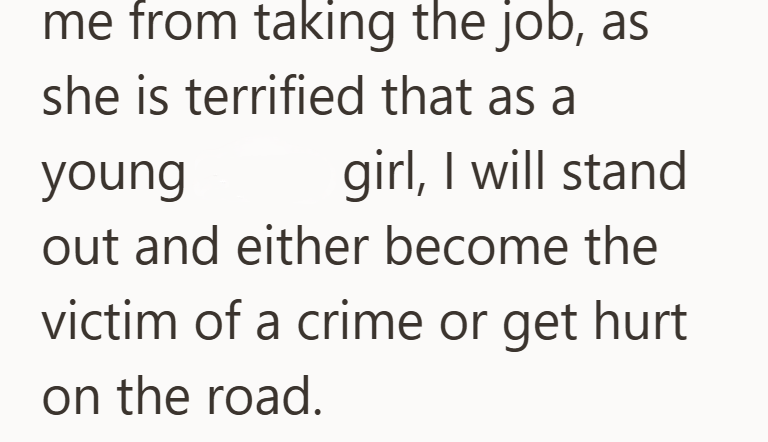 me from taking the job, as she is terrified that as a young girl, I will stand out and either become the victim of a crime or get hurt on the road.