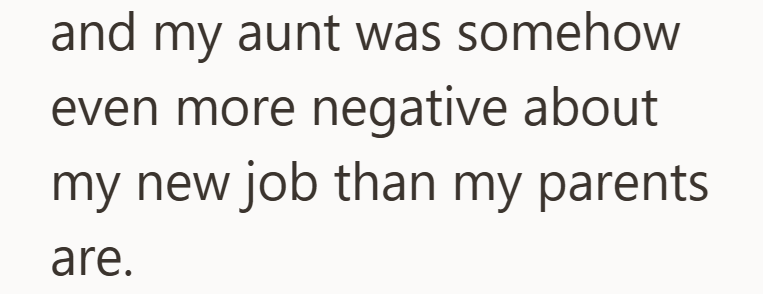 and my aunt was somehow even more negative about my new job than my parents are.