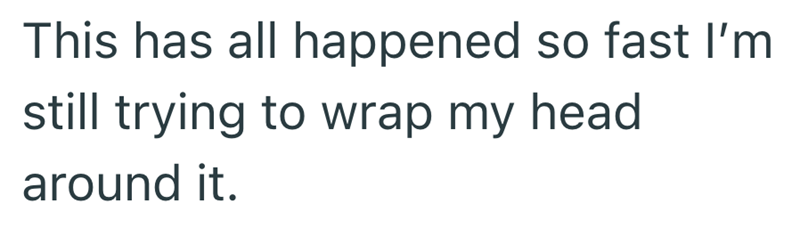 This has all happened so fast I'm still trying to wrap my head around it.