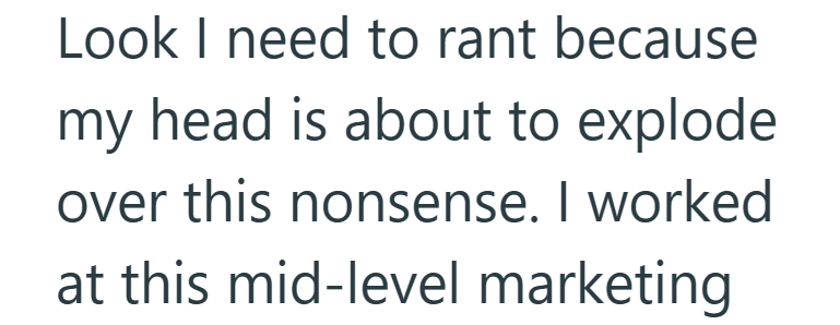 Look I need to rant because my head is about to explode over this nonsense. I worked at this mid-level marketing