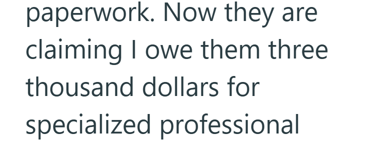 paperwork. Now they are claiming I owe them three thousand dollars for specialized professional