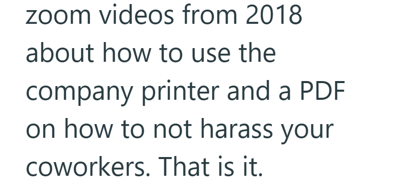 zoom videos from 2018 about how to use the company printer and a PDF on how to not harass your coworkers. That is it.