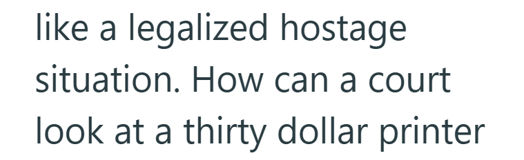 like a legalized hostage situation. How can a court look at a thirty dollar printer