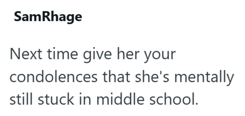 SamRhage Next time give her your condolences that she's mentally still stuck in middle school.