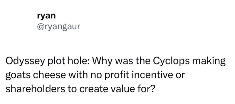 ryan @ryangaur Odyssey plot hole: Why was the Cyclops making goats cheese with no profit incentive or shareholders to create value for?