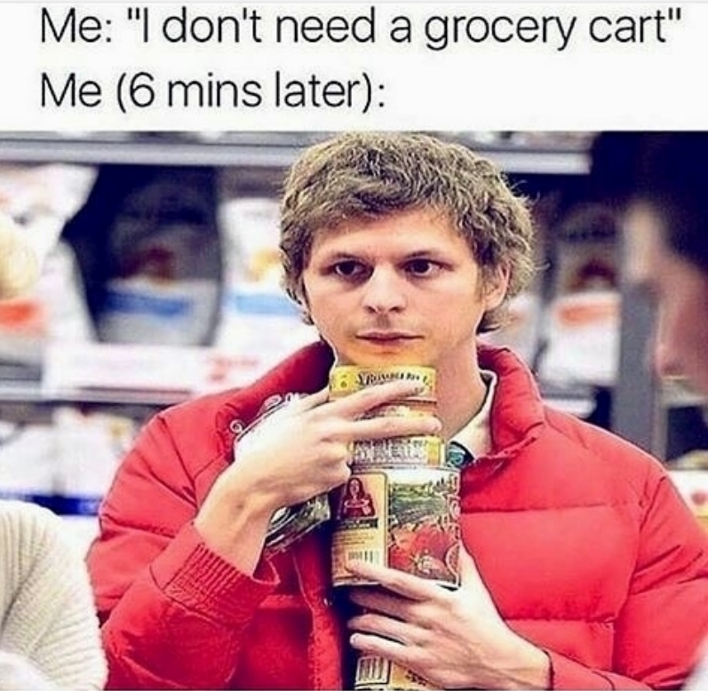 Me: "I don't need a grocery cart" Me (6 mins later):