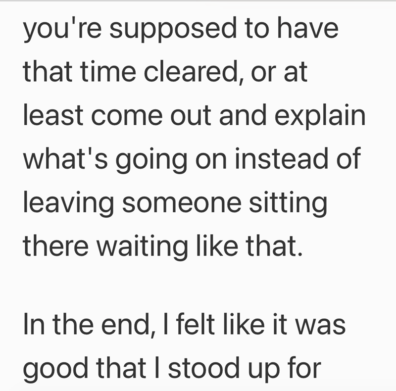 you're supposed to have that time cleared, or at least come out and explain what's going on instead of leaving someone sitting there waiting like that. In the end, I felt like it was good that I stood up for