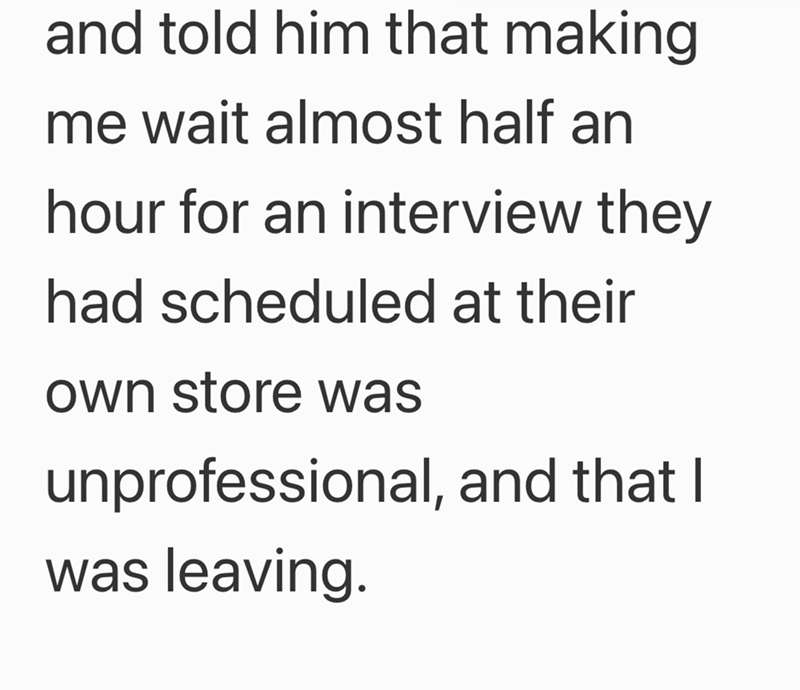 and told him that making me wait almost half an hour for an interview they had scheduled at their own store was unprofessional, and that I was leaving.