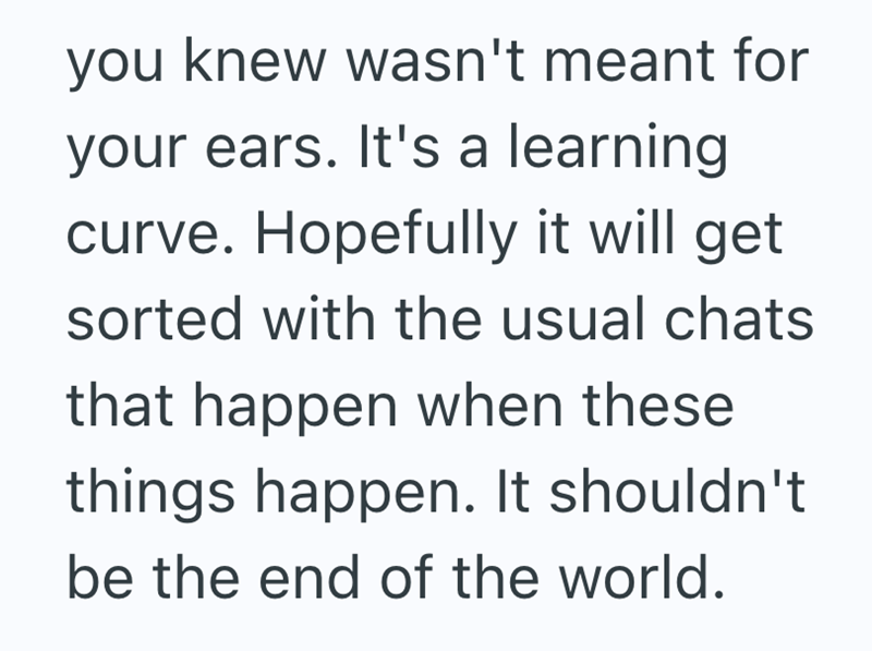 you knew wasn't meant for your ears. It's a learning curve. Hopefully it will get sorted with the usual chats that happen when these things happen. It shouldn't be the end of the world.