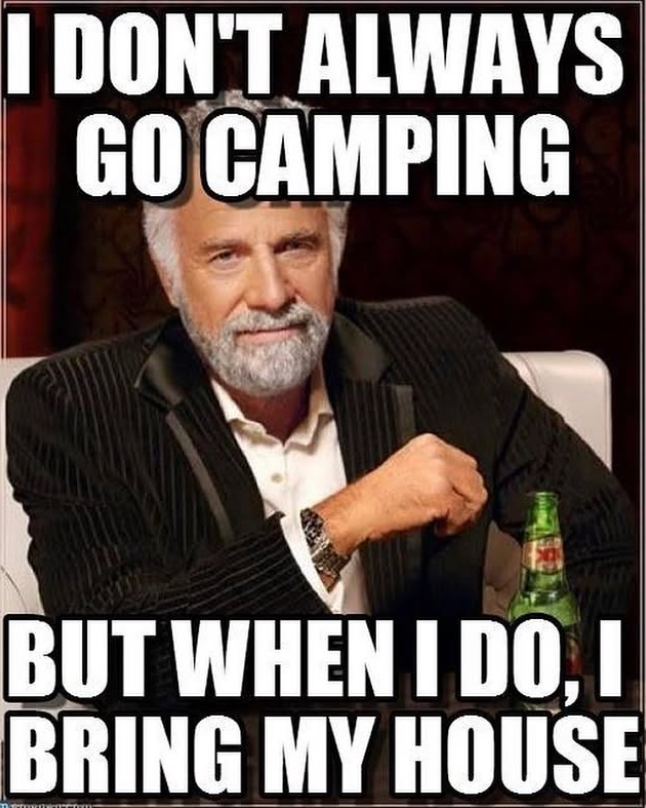 I DON'T ALWAYS GO CAMPING BUT WHEN I DO. I BRING MY HOUSE