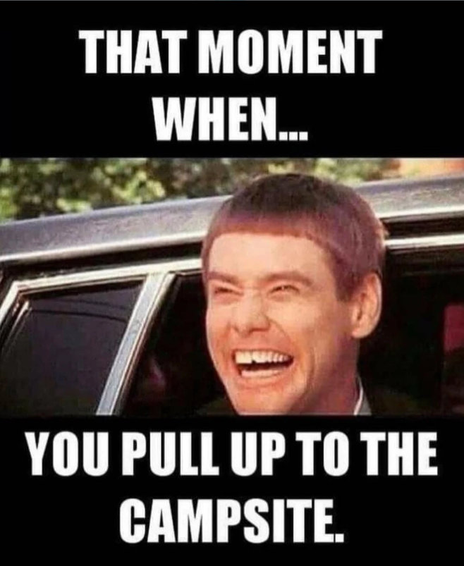 THAT MOMENT WHEN... YOU PULL UP TO THE CAMPSITE.