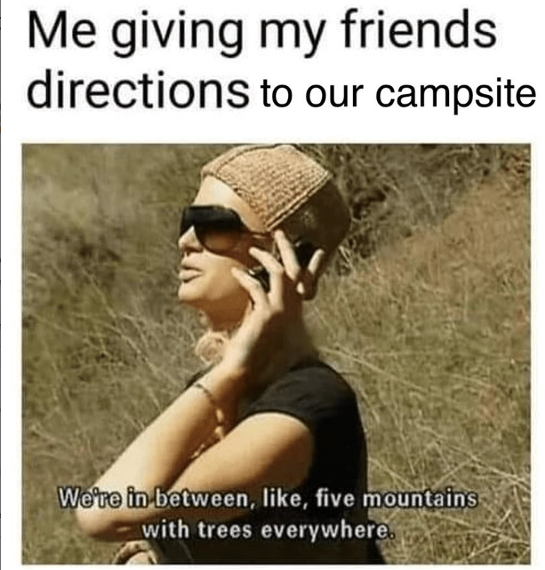 Me giving my friends. directions to our campsite We're in between, like, five mountains with trees everywhere.