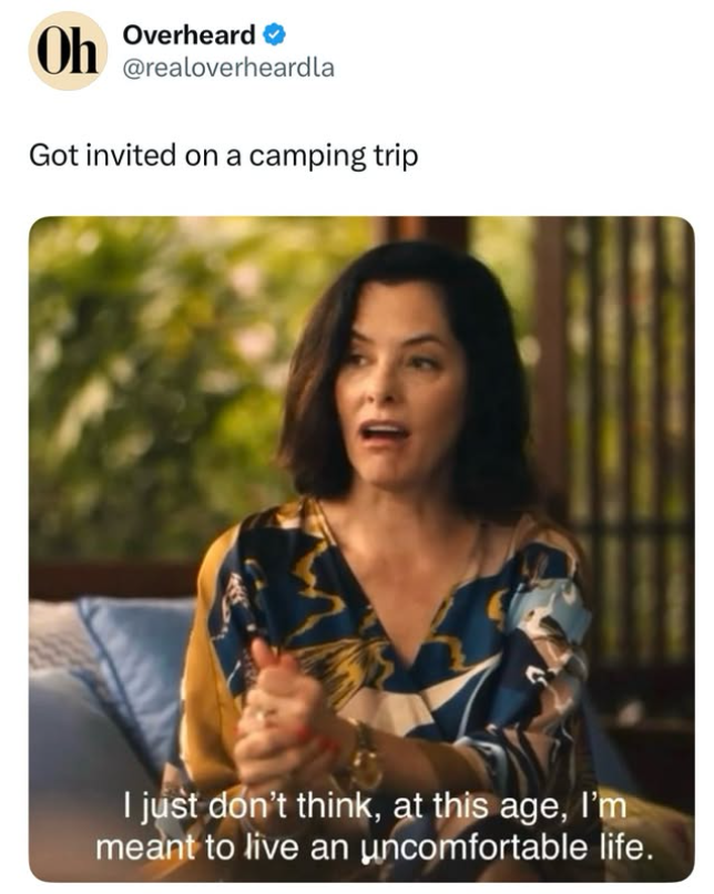 Oh Overheard @realoverheardla Got invited on a camping trip I just don't think, at this age, I'm meant to live an uncomfortable life.