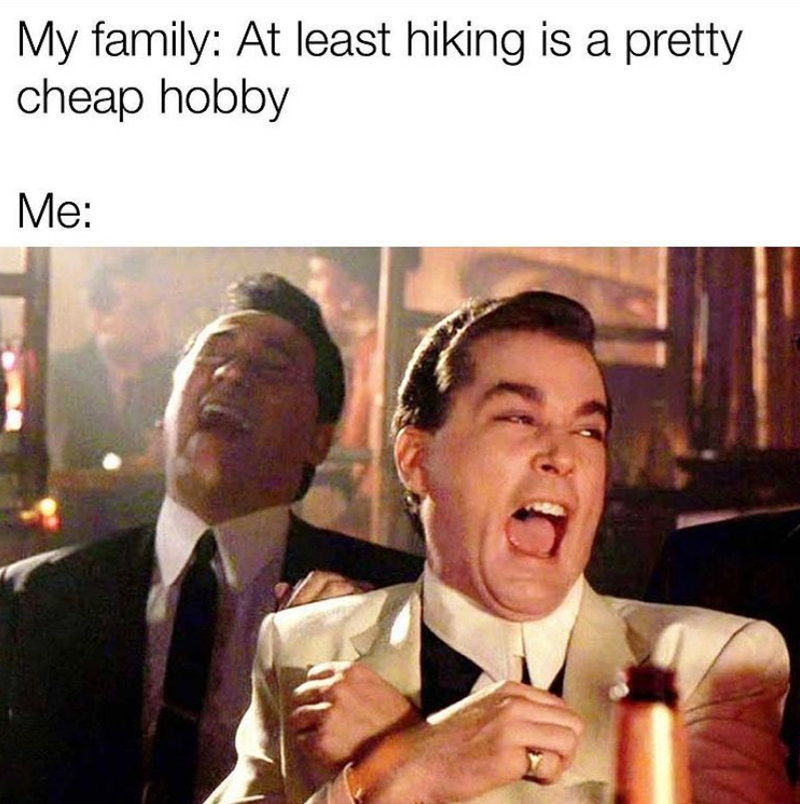 My family: At least hiking is a pretty cheap hobby Me: