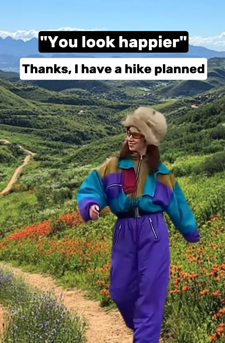 "You look happier" Thanks, I have a hike planned