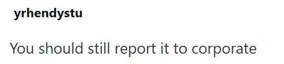 yrhendystu You should still report it to corporate